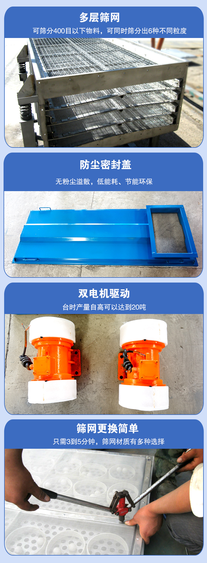 直线振动筛的特点：多层筛网：可筛分400目以下物料，可同时筛分出6种不同粒度。防尘密封盖：无粉尘溢散，低能耗，。双电机驱动：台时产量高可以达到20吨。筛网更换简单：只需3到5分钟，筛网材质有多种选择。